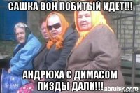 сашка вон побитый идет!!! андрюха с димасом пизды дали!!!