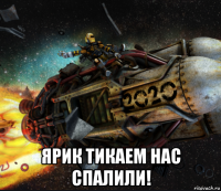 ярик тикаем нас спалили!