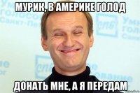 мурик, в америке голод донать мне, а я передам
