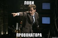 лови провокатора