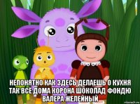  непонятно как здесь делаешь о кухня так всё дома корона шоколад фондю валера желейный