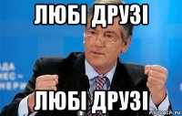 любi друзi любi друзi