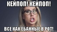 кейпоп! кейпоп! все как ёбанные в рот!