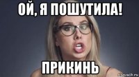 ой, я пошутила! прикинь