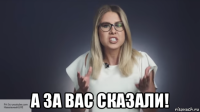  а за вас сказали!