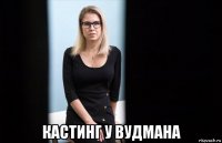  кастинг у вудмана