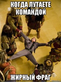 когда лутаете командой жирный фраг