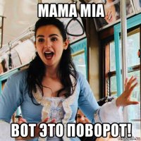 mama mia вот это поворот!