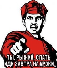  ты, рыжий, спать иди завтра на уроки