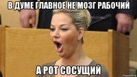 в думе главное не мозг рабочий а рот сосущий