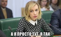  а я просто тут. я так