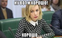 ну вот и хорошо! хорошо...