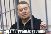  лет: 13. рублей: 235 млн