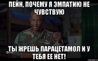 пейн, почему я эмпатию не чувствую ты жрешь парацетамол и у тебя ее нет!