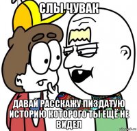 слы чувак давай расскажу пиздатую историю которого ты ещё не видел