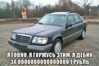  я говно, я горжусь этим, я дебик за 0000000000000000,1 рубль