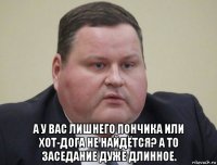  а у вас лишнего пончика или хот-дога не найдётся? а то заседание дуже длинное.