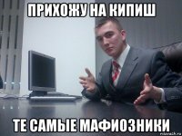 прихожу на кипиш те самые мафиозники