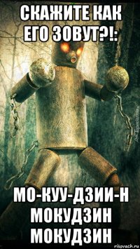 скажите как его зовут?!: мо-куу-дзии-н мокудзин мокудзин