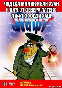 чудеса мячик иван хуан к югу от севера латекс лифт соседи хаш 