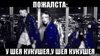 пожалста: у шея кукушея,у шея кукушея