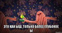  это как ыш, только более глубокое ы