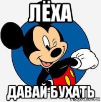 лёха давай бухать