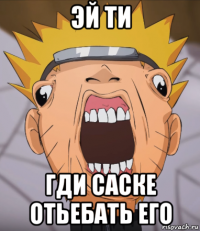 эй ти гди саске отьебать его
