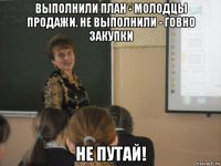 выполнили план - молодцы продажи. не выполнили - говно закупки не путай!