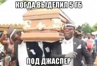 когда выделил 5 гб под джаспер