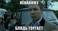 ненавижу блядь торгаст