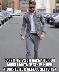 каким образом карман брюк может быть пустым и при этом что-то в себе содержать?