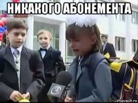 никакого абонемента 