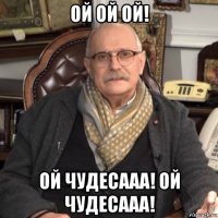 ой ой ой! ой чудесааа! ой чудесааа!