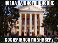 когда на дистанционке соскучился по универу