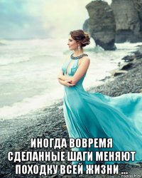  иногда вовремя сделанные шаги меняют походку всей жизни …