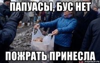 папуасы, бус нет пожрать принесла