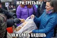 жри, третьяк ух и срать будешь