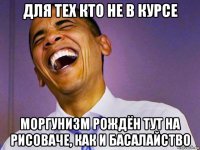 для тех кто не в курсе моргунизм рождён тут на рисоваче, как и басалайство