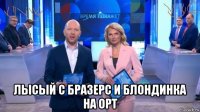  лысый с бразерс и блондинка на орт