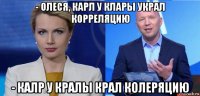 - олеся, карл у клары украл корреляцию - калр у кралы крал колеряцию