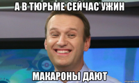 а в тюрьме сейчас ужин макароны дают