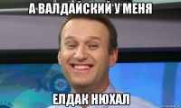 а валдайский у меня елдак нюхал