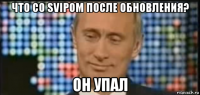 что со svipом после обновления? он упал