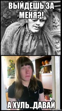 выйдешь за меня?! а хуль..давай