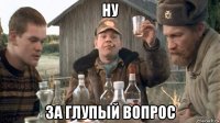 ну за глупый вопрос