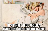  приятного тебе отдыха, пушистик мой красивенький !