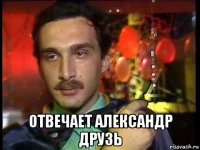  отвечает александр друзь