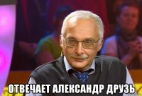  отвечает александр друзь