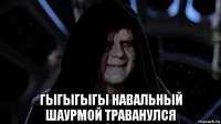  гыгыгыгы навальный шаурмой траванулся